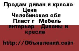 Продам диван и кресло. › Цена ­ 85 000 - Челябинская обл., Пласт г. Мебель, интерьер » Диваны и кресла   